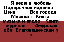 Я верю в любовь Подарочное издание  › Цена ­ 300 - Все города, Москва г. Книги, музыка и видео » Книги, журналы   . Амурская обл.,Благовещенский р-н